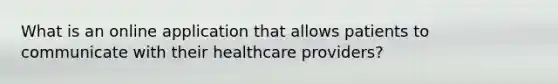 What is an online application that allows patients to communicate with their healthcare providers?