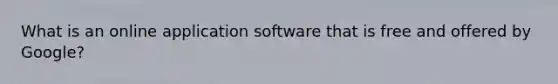 What is an online application software that is free and offered by Google?