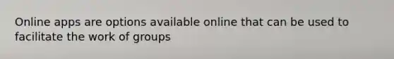 Online apps are options available online that can be used to facilitate the work of groups
