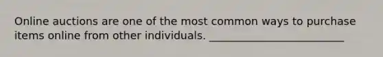 Online auctions are one of the most common ways to purchase items online from other individuals. _________________________