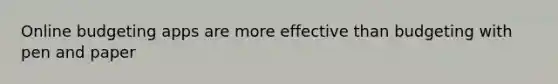 Online budgeting apps are more effective than budgeting with pen and paper