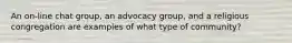 An on-line chat group, an advocacy group, and a religious congregation are examples of what type of community?