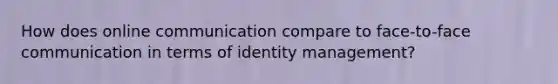 How does online communication compare to face-to-face communication in terms of identity management?