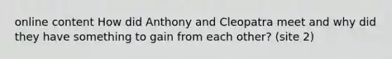 online content How did Anthony and Cleopatra meet and why did they have something to gain from each other? (site 2)