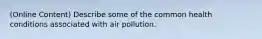 (Online Content) Describe some of the common health conditions associated with air pollution.