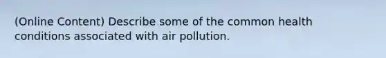 (Online Content) Describe some of the common health conditions associated with air pollution.