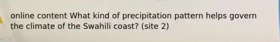 online content What kind of precipitation pattern helps govern the climate of the Swahili coast? (site 2)