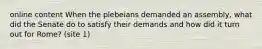 online content When the plebeians demanded an assembly, what did the Senate do to satisfy their demands and how did it turn out for Rome? (site 1)