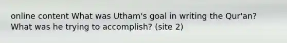 online content What was Utham's goal in writing the Qur'an? What was he trying to accomplish? (site 2)