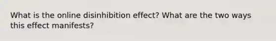 What is the online disinhibition effect? What are the two ways this effect manifests?