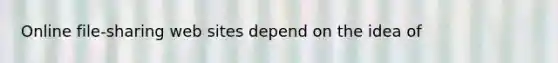 Online file-sharing web sites depend on the idea of