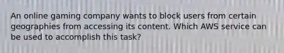 An online gaming company wants to block users from certain geographies from accessing its content. Which AWS service can be used to accomplish this task?