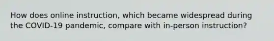 How does online instruction, which became widespread during the COVID-19 pandemic, compare with in-person instruction?