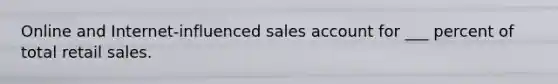 Online and Internet-influenced sales account for ___ percent of total retail sales.