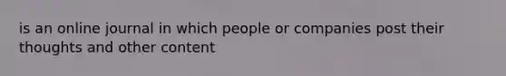 is an online journal in which people or companies post their thoughts and other content