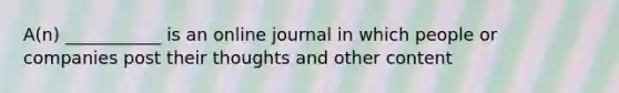 A(n) ___________ is an online journal in which people or companies post their thoughts and other content