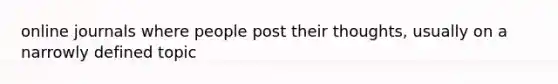 online journals where people post their thoughts, usually on a narrowly defined topic