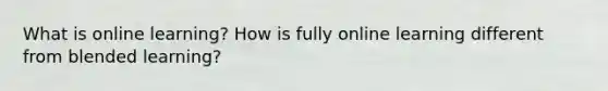 What is online learning? How is fully online learning different from blended learning?​