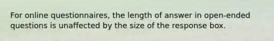 For online questionnaires, the length of answer in open-ended questions is unaffected by the size of the response box.