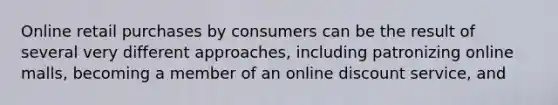 Online retail purchases by consumers can be the result of several very different approaches, including patronizing online malls, becoming a member of an online discount service, and