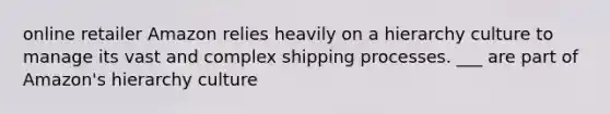 online retailer Amazon relies heavily on a hierarchy culture to manage its vast and complex shipping processes. ___ are part of Amazon's hierarchy culture