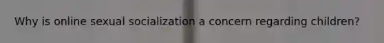 Why is online sexual socialization a concern regarding children?