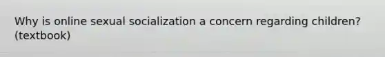 Why is online sexual socialization a concern regarding children? (textbook)