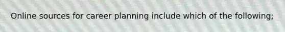 Online sources for career planning include which of the following;