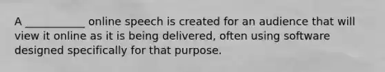 A ___________ online speech is created for an audience that will view it online as it is being delivered, often using software designed specifically for that purpose.