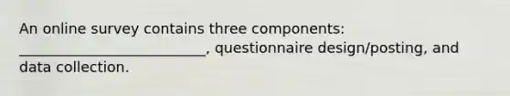 An online survey contains three components: __________________________, questionnaire design/posting, and data collection.