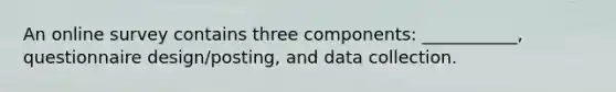 An online survey contains three components: ___________, questionnaire design/posting, and data collection.