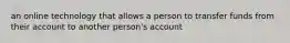 an online technology that allows a person to transfer funds from their account to another person's account