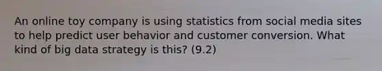 An online toy company is using statistics from social media sites to help predict user behavior and customer conversion. What kind of big data strategy is this? (9.2)