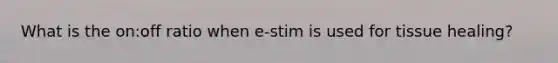 What is the on:off ratio when e-stim is used for tissue healing?