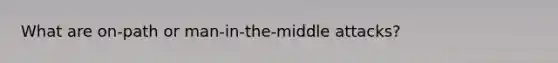 What are on-path or man-in-the-middle attacks?