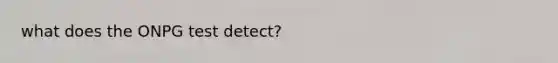 what does the ONPG test detect?