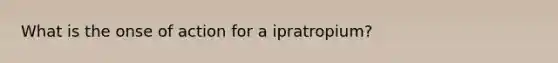 What is the onse of action for a ipratropium?