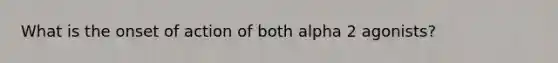 What is the onset of action of both alpha 2 agonists?