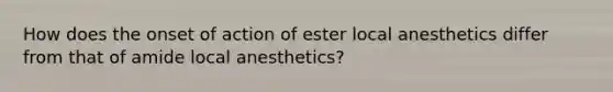 How does the onset of action of ester local anesthetics differ from that of amide local anesthetics?