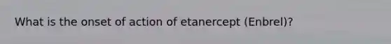 What is the onset of action of etanercept (Enbrel)?