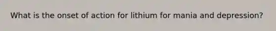 What is the onset of action for lithium for mania and depression?