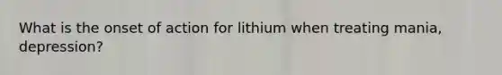 What is the onset of action for lithium when treating mania, depression?