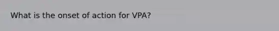 What is the onset of action for VPA?