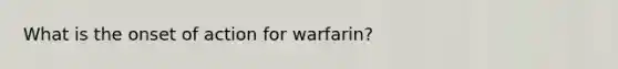 What is the onset of action for warfarin?