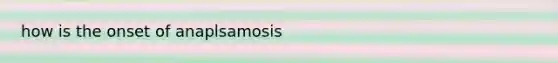 how is the onset of anaplsamosis