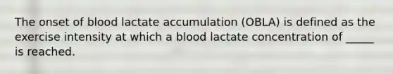 The onset of blood lactate accumulation (OBLA) is defined as the exercise intensity at which a blood lactate concentration of _____ is reached.