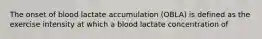 The onset of blood lactate accumulation (OBLA) is defined as the exercise intensity at which a blood lactate concentration of