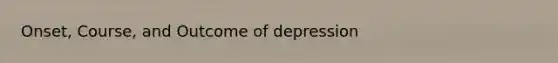 Onset, Course, and Outcome of depression