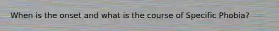 When is the onset and what is the course of Specific Phobia?