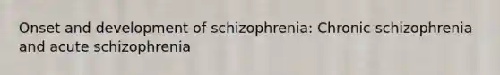 Onset and development of schizophrenia: Chronic schizophrenia and acute schizophrenia